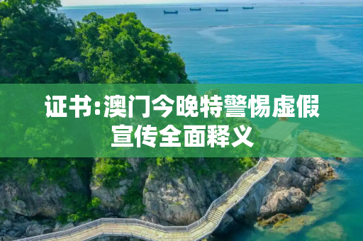 证书:澳门今晚特警惕虚假宣传全面释义