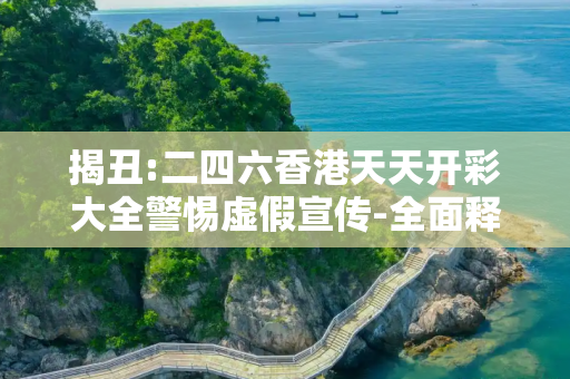 揭丑:二四六香港天天开彩大全警惕虚假宣传-全面释义