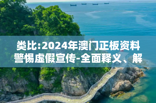 类比:2024年澳门正板资料警惕虚假宣传-全面释义、解释与落实