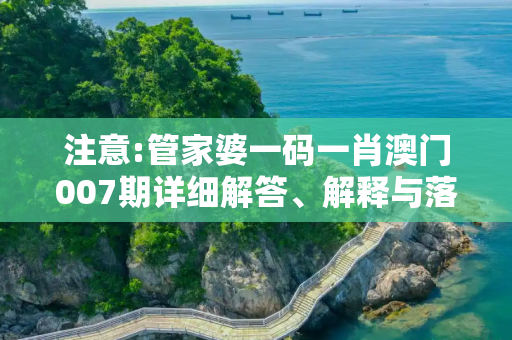注意:管家婆一码一肖澳门007期详细解答、解释与落实