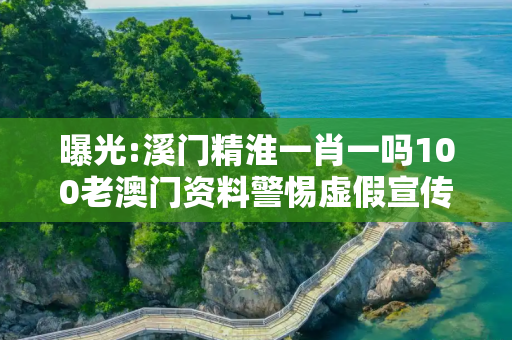 曝光:溪门精淮一肖一吗100老澳门资料警惕虚假宣传、全面解答