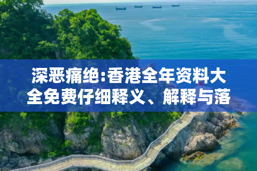 深恶痛绝:香港全年资料大全免费仔细释义、解释与落实