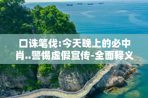 口诛笔伐:今天晚上的必中肖..警惕虚假宣传-全面释义