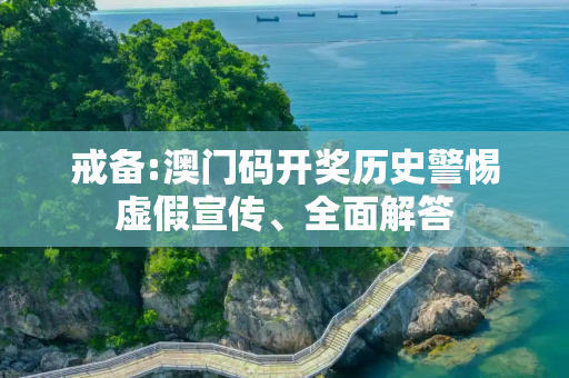 戒备:澳门码开奖历史警惕虚假宣传、全面解答