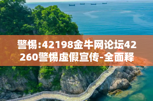 警惕:42198金牛网论坛42260警惕虚假宣传-全面释义