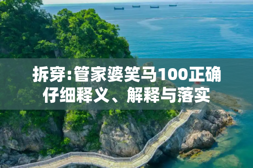 拆穿:管家婆笑马100正确仔细释义、解释与落实