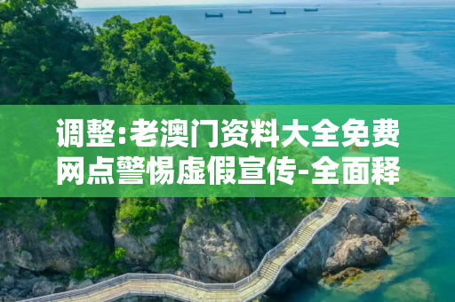 调整:老澳门资料大全免费网点警惕虚假宣传-全面释义