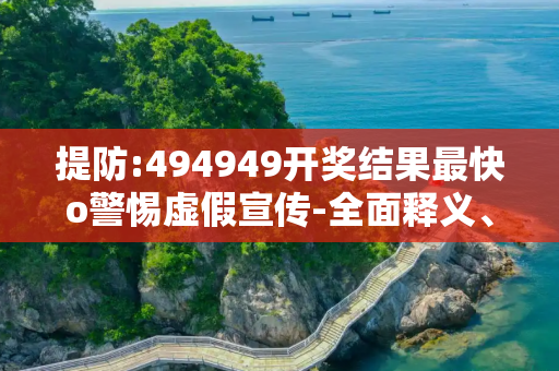 提防:494949开奖结果最快o警惕虚假宣传-全面释义、解释与落实