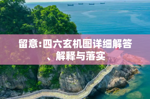 留意:四六玄机图详细解答、解释与落实