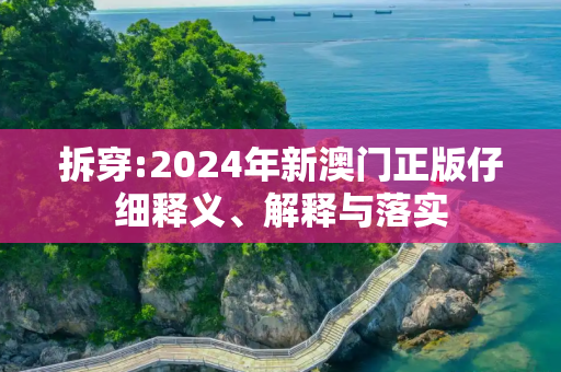 拆穿:2024年新澳门正版仔细释义、解释与落实