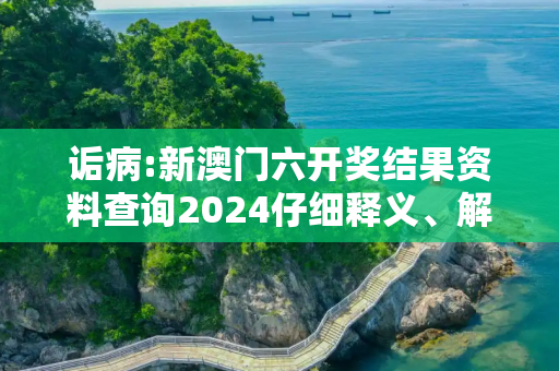 诟病:新澳门六开奖结果资料查询2024仔细释义、解释与落实