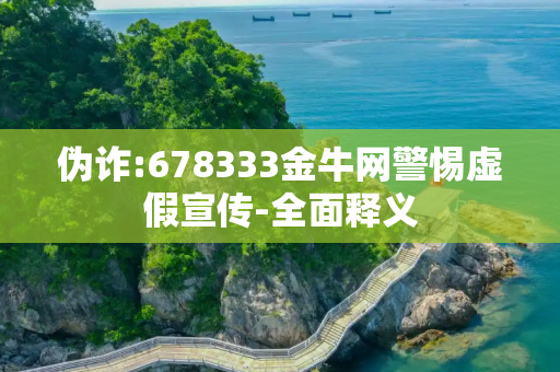 伪诈:678333金牛网警惕虚假宣传-全面释义