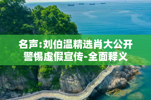 名声:刘伯温精选肖大公开警惕虚假宣传-全面释义
