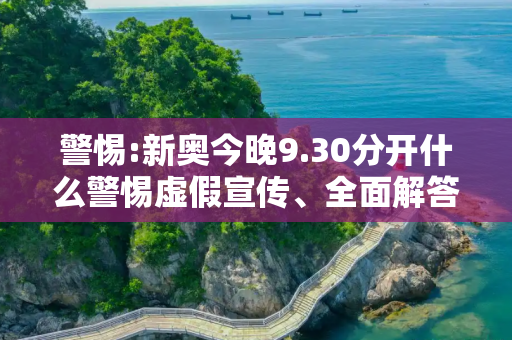 警惕:新奥今晚9.30分开什么警惕虚假宣传、全面解答