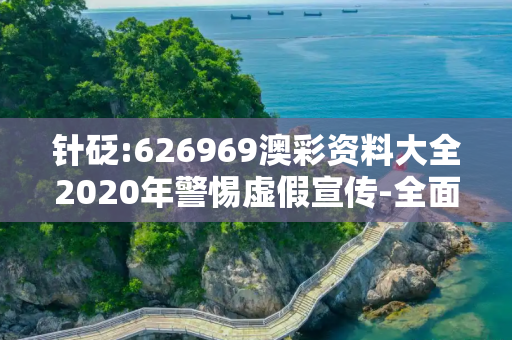 针砭:626969澳彩资料大全2020年警惕虚假宣传-全面释义
