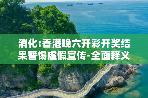 消化:香港晚六开彩开奖结果警惕虚假宣传-全面释义