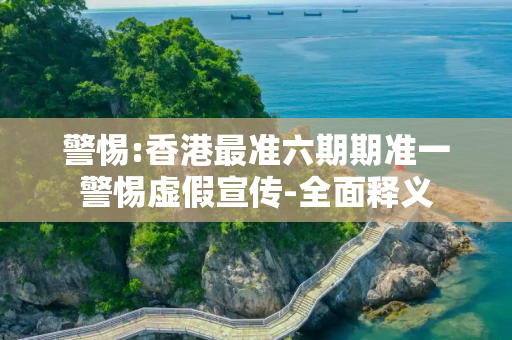 警惕:香港最准六期期准一警惕虚假宣传-全面释义