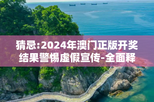 猜忌:2024年澳门正版开奖结果警惕虚假宣传-全面释义
