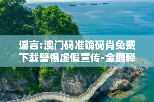 谣言:澳门码准确码肖免费下载警惕虚假宣传-全面释义