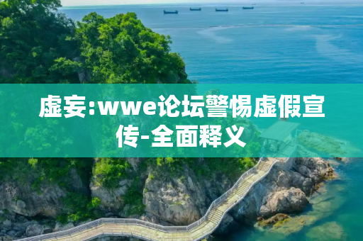 虚妄:wwe论坛警惕虚假宣传-全面释义