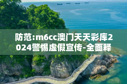 防范:m6cc澳门天天彩库2024警惕虚假宣传-全面释义