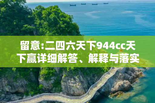 留意:二四六天下944cc天下赢详细解答、解释与落实