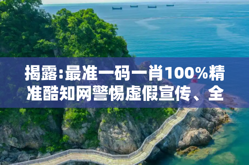 揭露:最准一码一肖100%精准酷知网警惕虚假宣传、全面解答