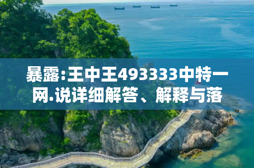 暴露:王中王493333中特一网.说详细解答、解释与落实
