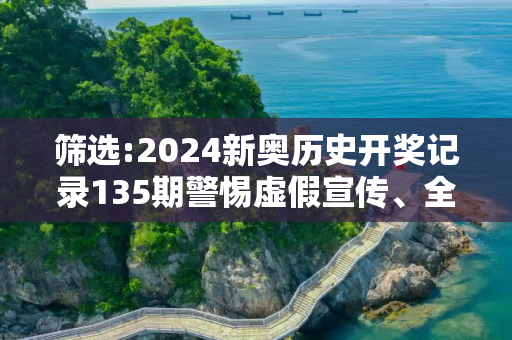 筛选:2024新奥历史开奖记录135期警惕虚假宣传、全面解答