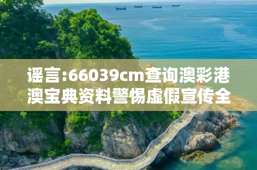 谣言:66039cm查询澳彩港澳宝典资料警惕虚假宣传全面释义
