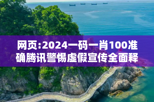 网页:2024一码一肖100准确腾讯警惕虚假宣传全面释义
