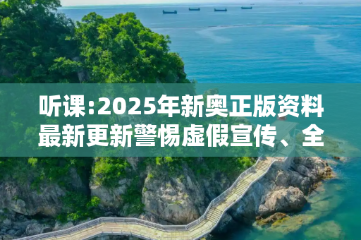 听课:2025年新奥正版资料最新更新警惕虚假宣传、全面解答与解释
