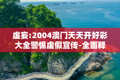 虚妄:2004澳门天天开好彩大全警惕虚假宣传-全面释义