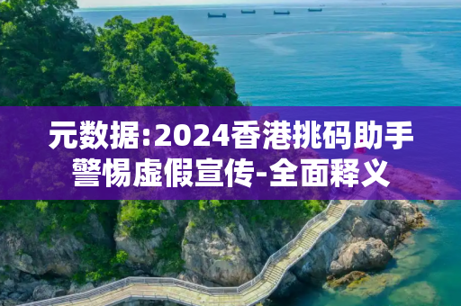元数据:2024香港挑码助手警惕虚假宣传-全面释义