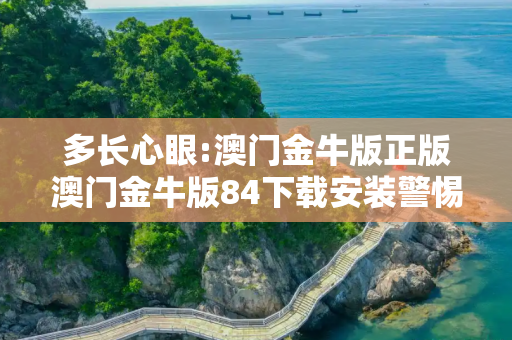 多长心眼:澳门金牛版正版澳门金牛版84下载安装警惕虚假宣传全面释义
