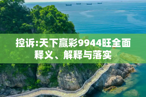 控诉:天下赢彩9944旺全面释义、解释与落实