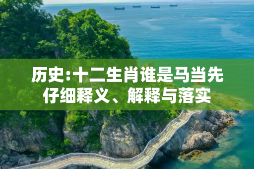 历史:十二生肖谁是马当先仔细释义、解释与落实