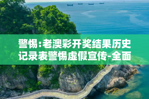 警惕:老澳彩开奖结果历史记录表警惕虚假宣传-全面释义