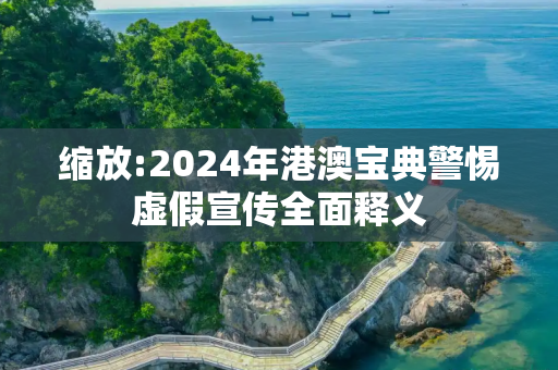 缩放:2024年港澳宝典警惕虚假宣传全面释义