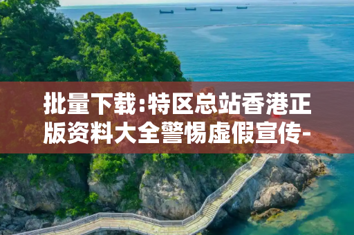批量下载:特区总站香港正版资料大全警惕虚假宣传-全面释义、解释与落实