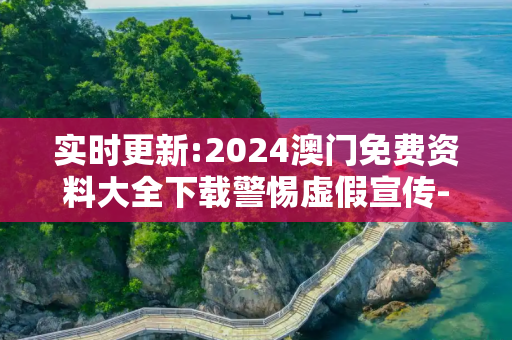 实时更新:2024澳门免费资料大全下载警惕虚假宣传-全面释义