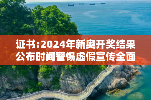 证书:2024年新奥开奖结果公布时间警惕虚假宣传全面释义
