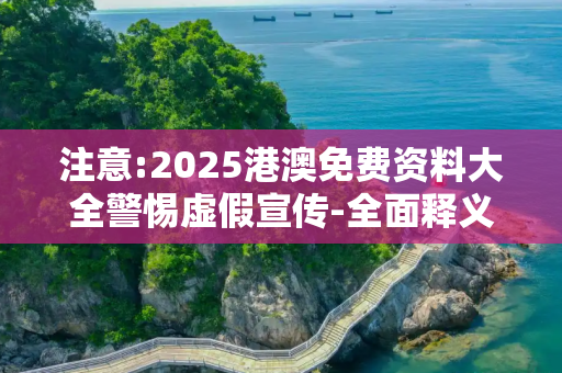 注意:2025港澳免费资料大全警惕虚假宣传-全面释义