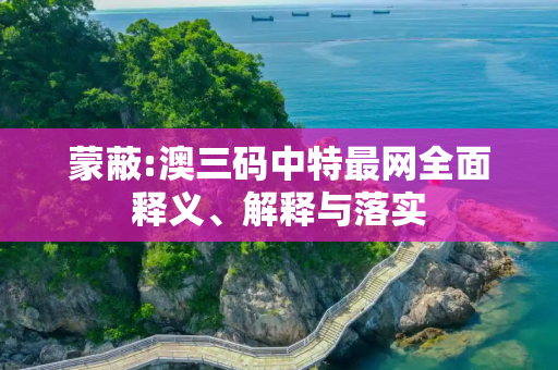 蒙蔽:澳三码中特最网全面释义、解释与落实
