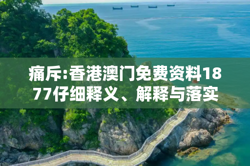 痛斥:香港澳门免费资料1877仔细释义、解释与落实