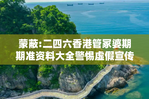 蒙蔽:二四六香港管冢婆期期准资料大全警惕虚假宣传、全面解答