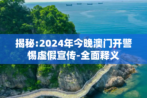 揭秘:2024年今晚澳门开警惕虚假宣传-全面释义