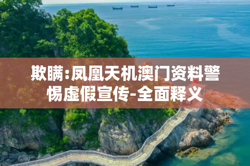 欺瞒:凤凰天机澳门资料警惕虚假宣传-全面释义