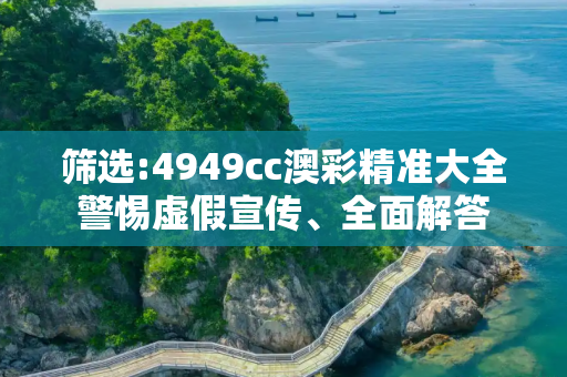 筛选:4949cc澳彩精准大全警惕虚假宣传、全面解答