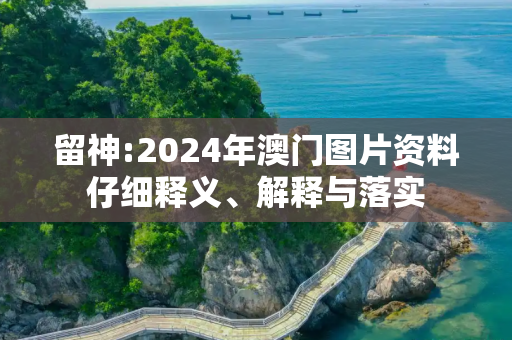 留神:2024年澳门图片资料仔细释义、解释与落实